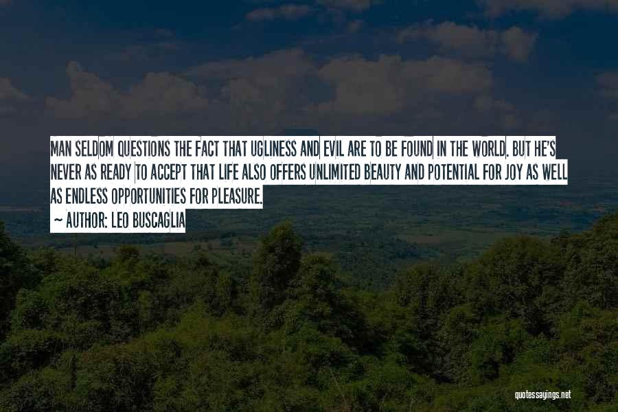 Leo Buscaglia Quotes: Man Seldom Questions The Fact That Ugliness And Evil Are To Be Found In The World. But He's Never As