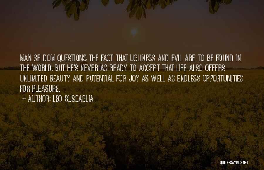 Leo Buscaglia Quotes: Man Seldom Questions The Fact That Ugliness And Evil Are To Be Found In The World. But He's Never As