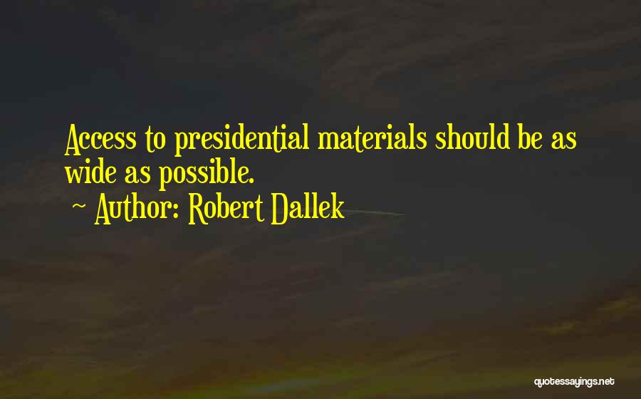 Robert Dallek Quotes: Access To Presidential Materials Should Be As Wide As Possible.