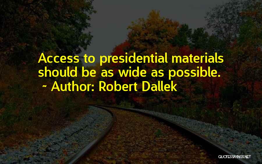 Robert Dallek Quotes: Access To Presidential Materials Should Be As Wide As Possible.