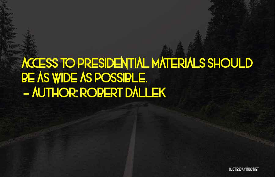 Robert Dallek Quotes: Access To Presidential Materials Should Be As Wide As Possible.