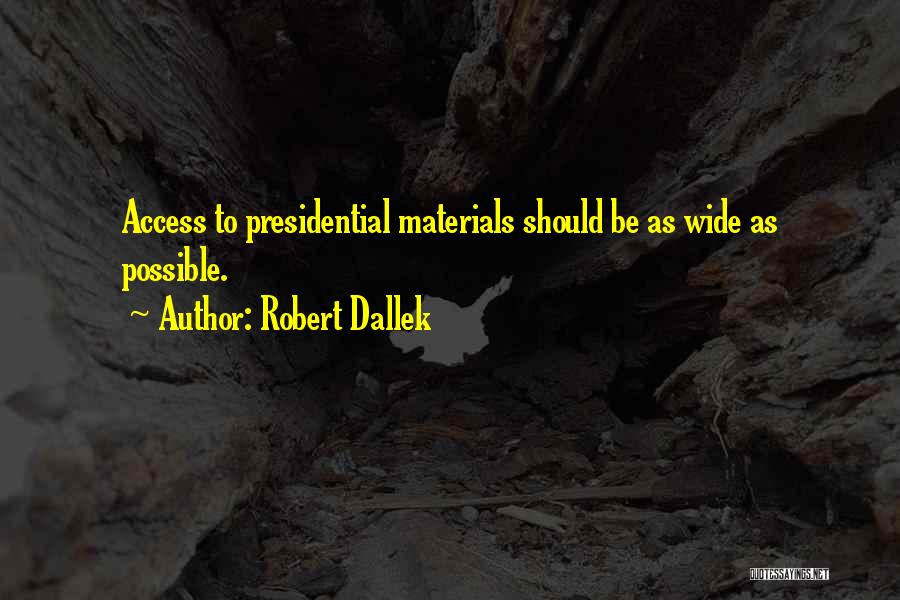 Robert Dallek Quotes: Access To Presidential Materials Should Be As Wide As Possible.