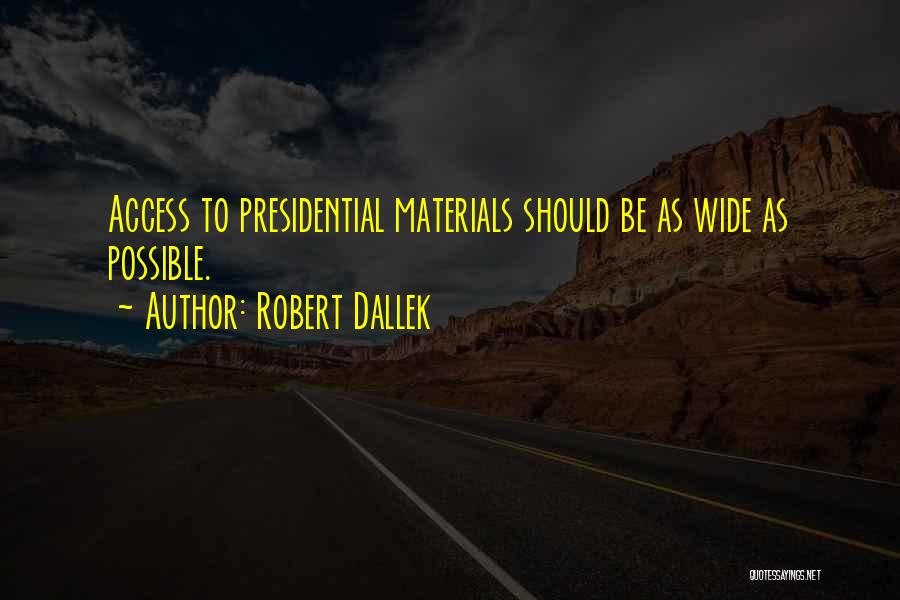 Robert Dallek Quotes: Access To Presidential Materials Should Be As Wide As Possible.