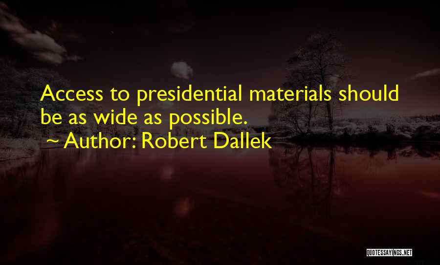 Robert Dallek Quotes: Access To Presidential Materials Should Be As Wide As Possible.