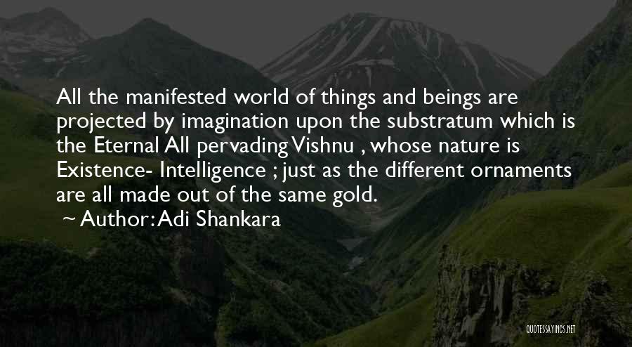 Adi Shankara Quotes: All The Manifested World Of Things And Beings Are Projected By Imagination Upon The Substratum Which Is The Eternal All
