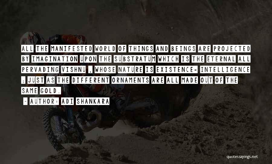 Adi Shankara Quotes: All The Manifested World Of Things And Beings Are Projected By Imagination Upon The Substratum Which Is The Eternal All