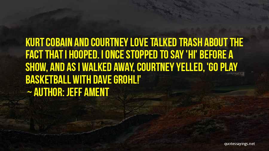 Jeff Ament Quotes: Kurt Cobain And Courtney Love Talked Trash About The Fact That I Hooped. I Once Stopped To Say 'hi' Before