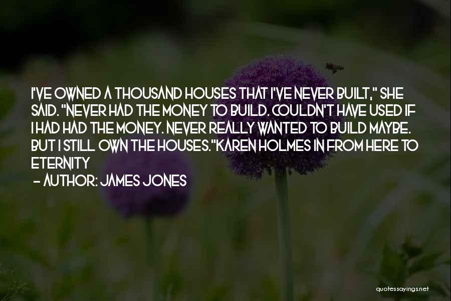 James Jones Quotes: I've Owned A Thousand Houses That I've Never Built, She Said. Never Had The Money To Build. Couldn't Have Used