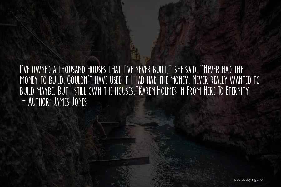 James Jones Quotes: I've Owned A Thousand Houses That I've Never Built, She Said. Never Had The Money To Build. Couldn't Have Used