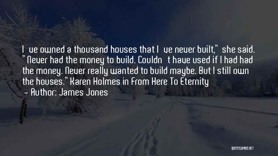 James Jones Quotes: I've Owned A Thousand Houses That I've Never Built, She Said. Never Had The Money To Build. Couldn't Have Used