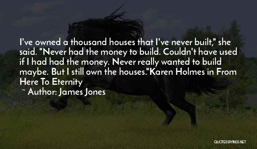 James Jones Quotes: I've Owned A Thousand Houses That I've Never Built, She Said. Never Had The Money To Build. Couldn't Have Used