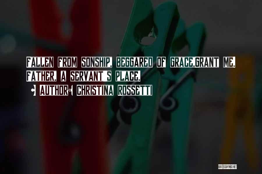 Christina Rossetti Quotes: Fallen From Sonship, Beggared Of Grace,grant Me. Father, A Servant's Place.
