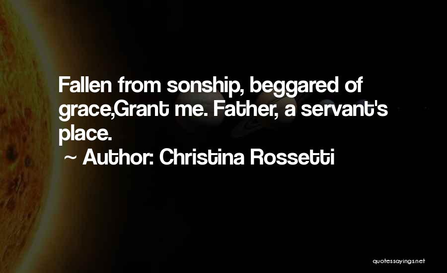 Christina Rossetti Quotes: Fallen From Sonship, Beggared Of Grace,grant Me. Father, A Servant's Place.