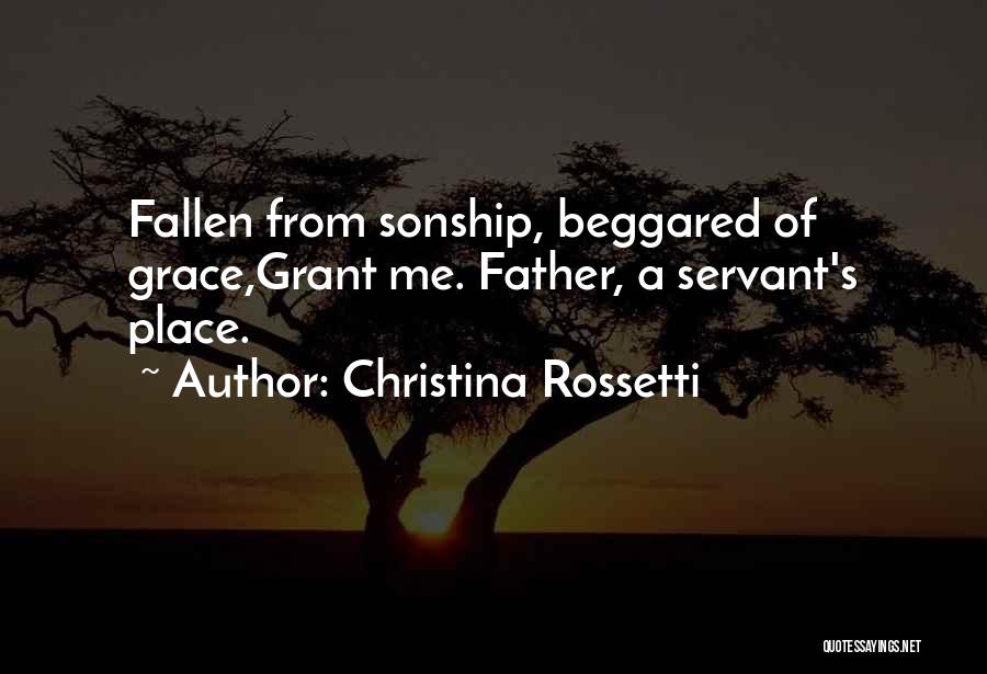 Christina Rossetti Quotes: Fallen From Sonship, Beggared Of Grace,grant Me. Father, A Servant's Place.