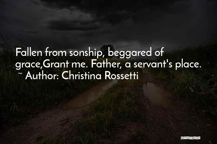 Christina Rossetti Quotes: Fallen From Sonship, Beggared Of Grace,grant Me. Father, A Servant's Place.