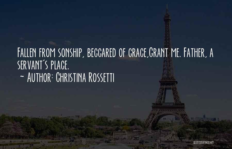Christina Rossetti Quotes: Fallen From Sonship, Beggared Of Grace,grant Me. Father, A Servant's Place.