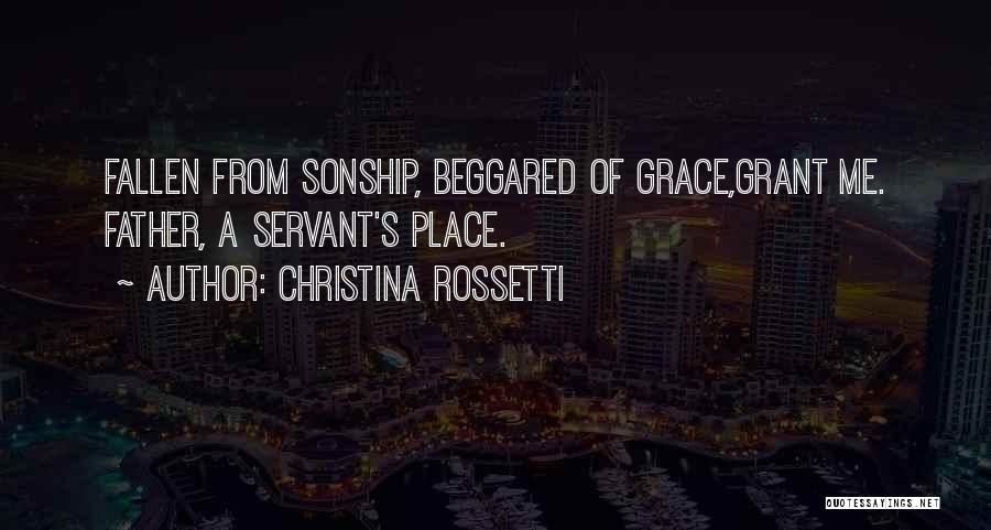 Christina Rossetti Quotes: Fallen From Sonship, Beggared Of Grace,grant Me. Father, A Servant's Place.