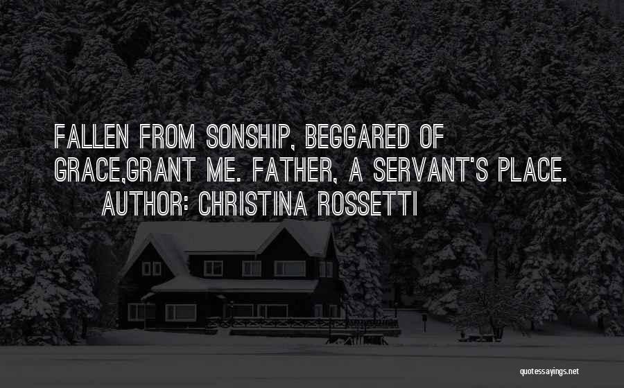 Christina Rossetti Quotes: Fallen From Sonship, Beggared Of Grace,grant Me. Father, A Servant's Place.