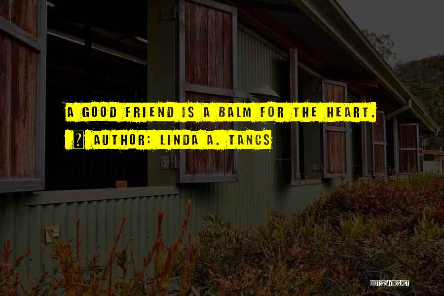 Linda A. Tancs Quotes: A Good Friend Is A Balm For The Heart.