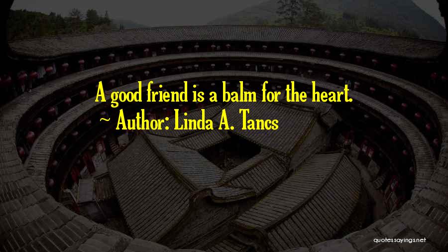 Linda A. Tancs Quotes: A Good Friend Is A Balm For The Heart.