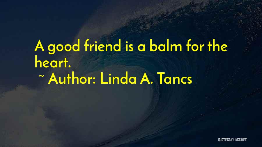 Linda A. Tancs Quotes: A Good Friend Is A Balm For The Heart.