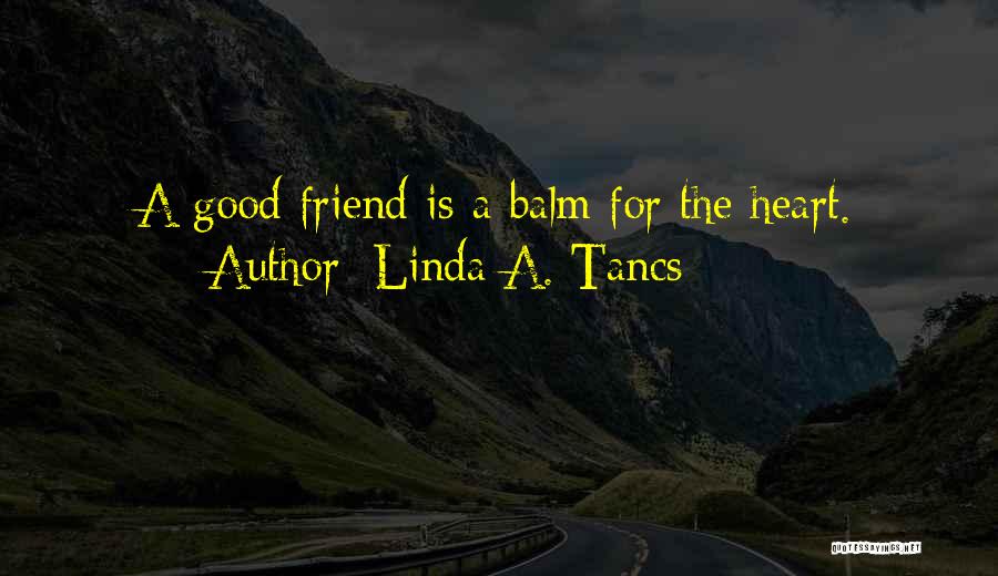 Linda A. Tancs Quotes: A Good Friend Is A Balm For The Heart.
