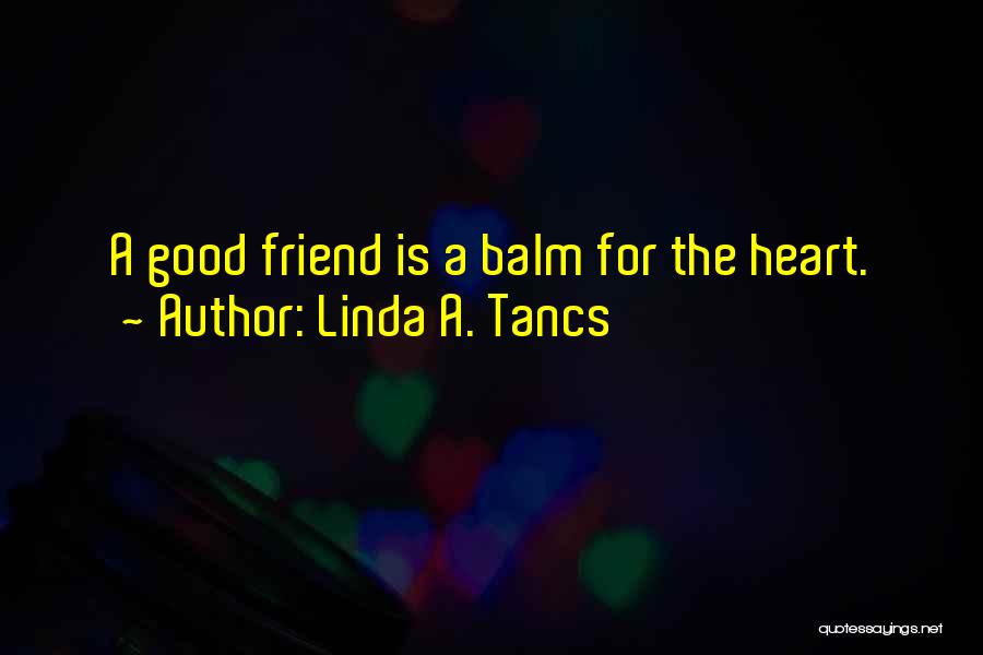Linda A. Tancs Quotes: A Good Friend Is A Balm For The Heart.