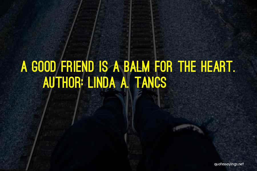 Linda A. Tancs Quotes: A Good Friend Is A Balm For The Heart.