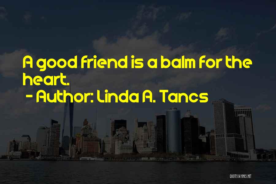 Linda A. Tancs Quotes: A Good Friend Is A Balm For The Heart.
