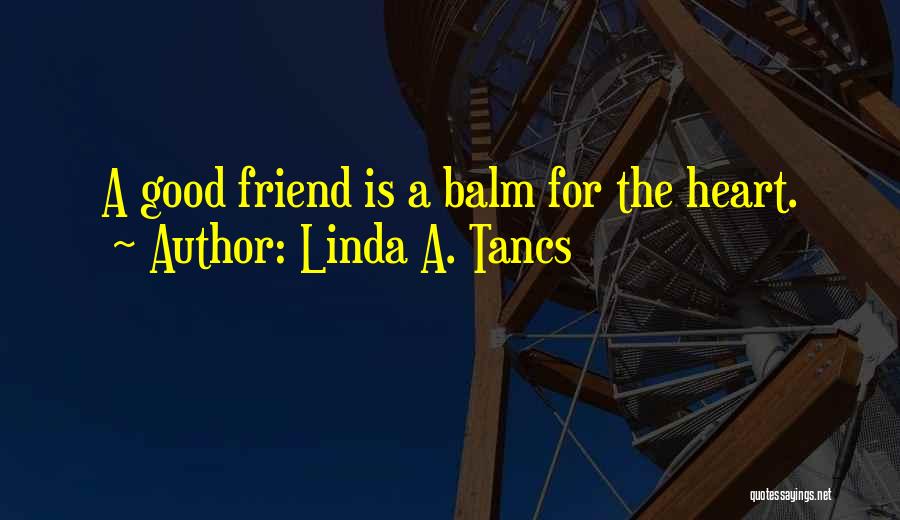 Linda A. Tancs Quotes: A Good Friend Is A Balm For The Heart.