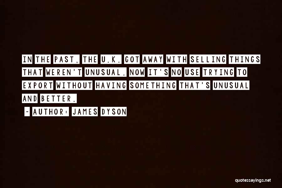 James Dyson Quotes: In The Past, The U.k. Got Away With Selling Things That Weren't Unusual. Now It's No Use Trying To Export