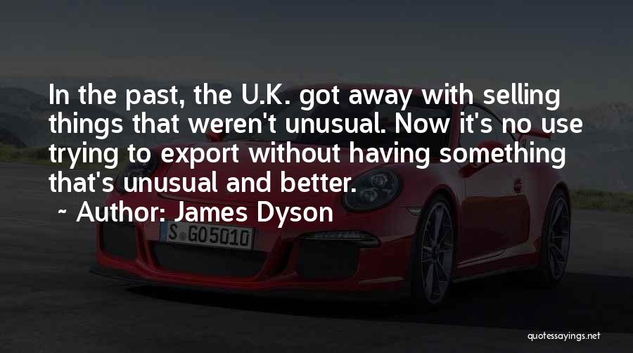 James Dyson Quotes: In The Past, The U.k. Got Away With Selling Things That Weren't Unusual. Now It's No Use Trying To Export