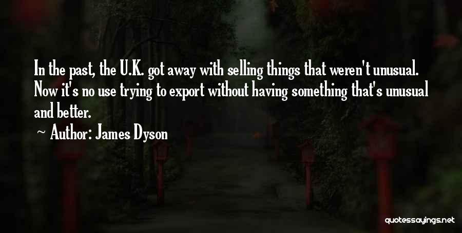 James Dyson Quotes: In The Past, The U.k. Got Away With Selling Things That Weren't Unusual. Now It's No Use Trying To Export