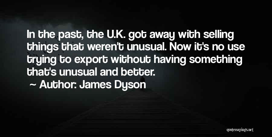 James Dyson Quotes: In The Past, The U.k. Got Away With Selling Things That Weren't Unusual. Now It's No Use Trying To Export