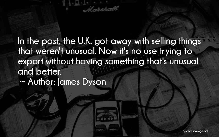 James Dyson Quotes: In The Past, The U.k. Got Away With Selling Things That Weren't Unusual. Now It's No Use Trying To Export