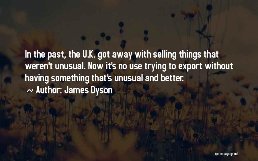 James Dyson Quotes: In The Past, The U.k. Got Away With Selling Things That Weren't Unusual. Now It's No Use Trying To Export
