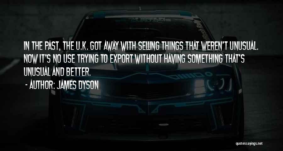 James Dyson Quotes: In The Past, The U.k. Got Away With Selling Things That Weren't Unusual. Now It's No Use Trying To Export