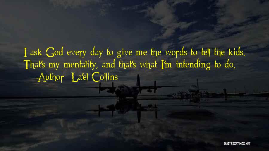 La'el Collins Quotes: I Ask God Every Day To Give Me The Words To Tell The Kids. That's My Mentality, And That's What