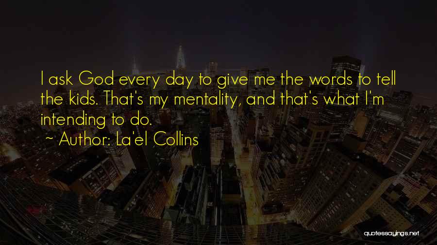 La'el Collins Quotes: I Ask God Every Day To Give Me The Words To Tell The Kids. That's My Mentality, And That's What