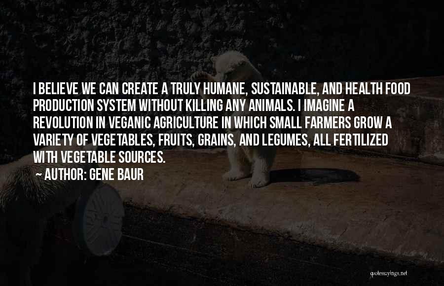 Gene Baur Quotes: I Believe We Can Create A Truly Humane, Sustainable, And Health Food Production System Without Killing Any Animals. I Imagine