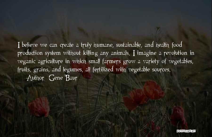Gene Baur Quotes: I Believe We Can Create A Truly Humane, Sustainable, And Health Food Production System Without Killing Any Animals. I Imagine