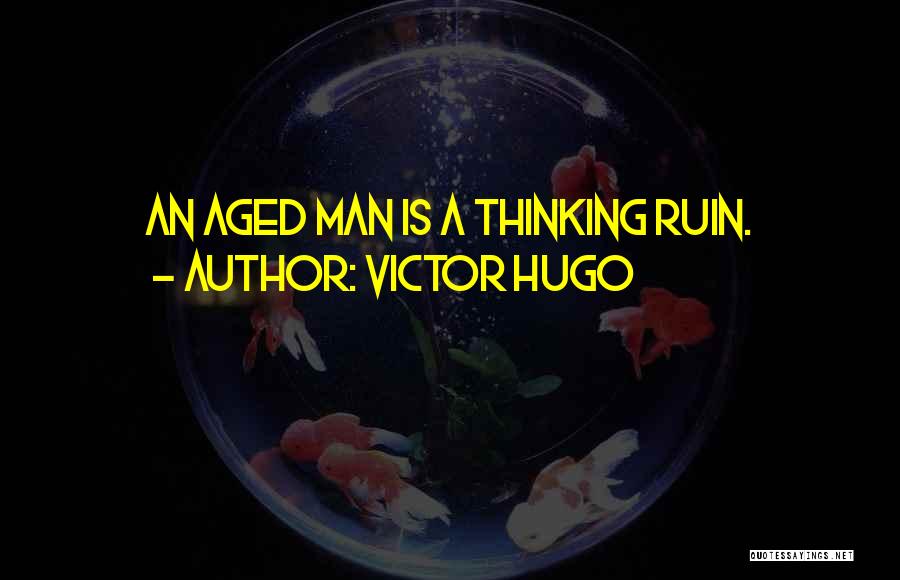 Victor Hugo Quotes: An Aged Man Is A Thinking Ruin.