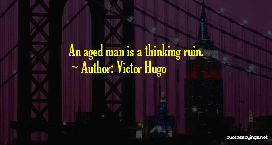 Victor Hugo Quotes: An Aged Man Is A Thinking Ruin.