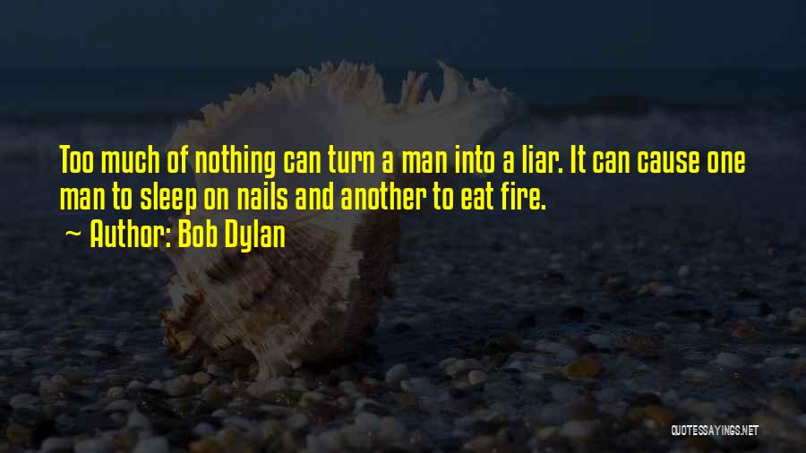 Bob Dylan Quotes: Too Much Of Nothing Can Turn A Man Into A Liar. It Can Cause One Man To Sleep On Nails