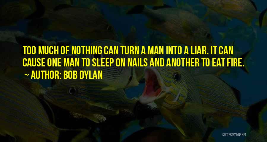 Bob Dylan Quotes: Too Much Of Nothing Can Turn A Man Into A Liar. It Can Cause One Man To Sleep On Nails