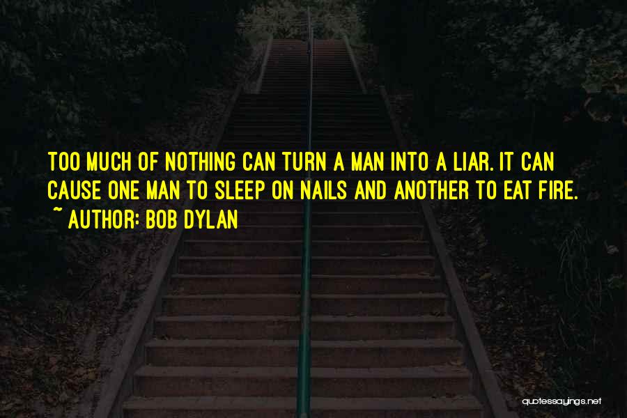 Bob Dylan Quotes: Too Much Of Nothing Can Turn A Man Into A Liar. It Can Cause One Man To Sleep On Nails