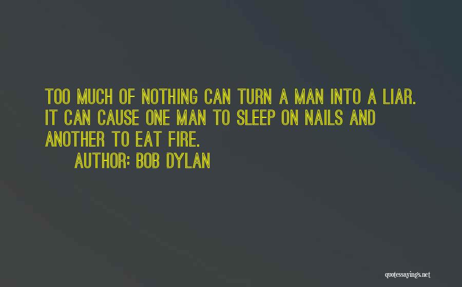 Bob Dylan Quotes: Too Much Of Nothing Can Turn A Man Into A Liar. It Can Cause One Man To Sleep On Nails