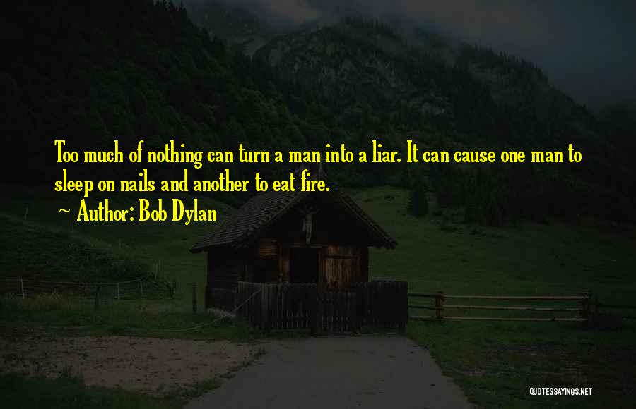 Bob Dylan Quotes: Too Much Of Nothing Can Turn A Man Into A Liar. It Can Cause One Man To Sleep On Nails