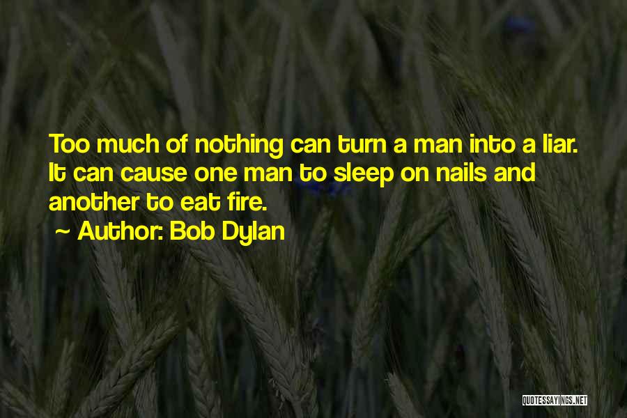 Bob Dylan Quotes: Too Much Of Nothing Can Turn A Man Into A Liar. It Can Cause One Man To Sleep On Nails