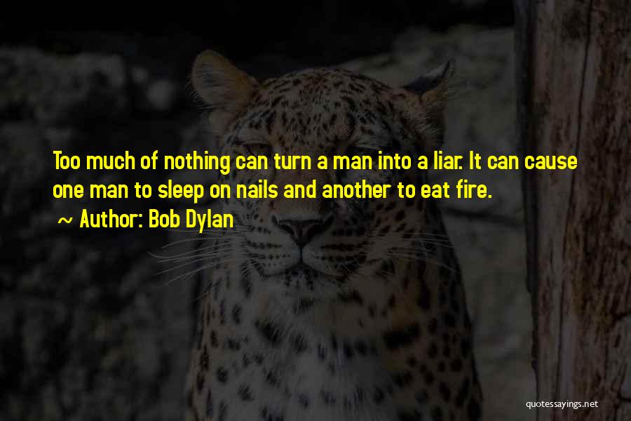 Bob Dylan Quotes: Too Much Of Nothing Can Turn A Man Into A Liar. It Can Cause One Man To Sleep On Nails